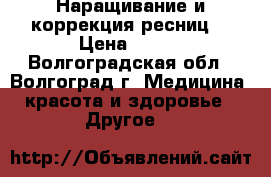 Наращивание и коррекция ресниц  › Цена ­ 500 - Волгоградская обл., Волгоград г. Медицина, красота и здоровье » Другое   